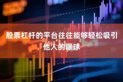 股票杠杆的平台往往能够轻松吸引他人的眼球