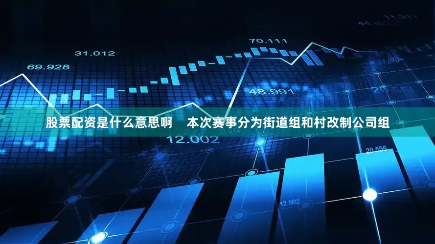 股票配资是什么意思啊    本次赛事分为街道组和村改制公司组