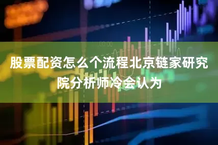 股票配资怎么个流程北京链家研究院分析师冷会认为