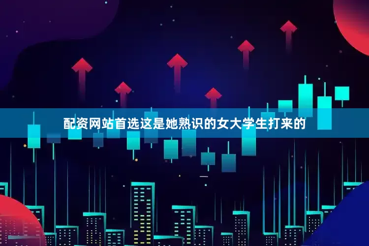 配资网站首选这是她熟识的女大学生打来的