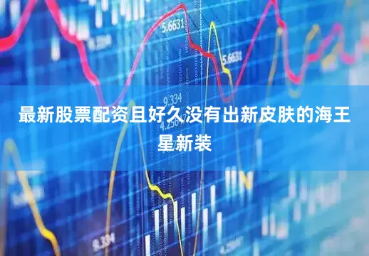 最新股票配资且好久没有出新皮肤的海王星新装