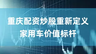 重庆配资炒股重新定义家用车价值标杆