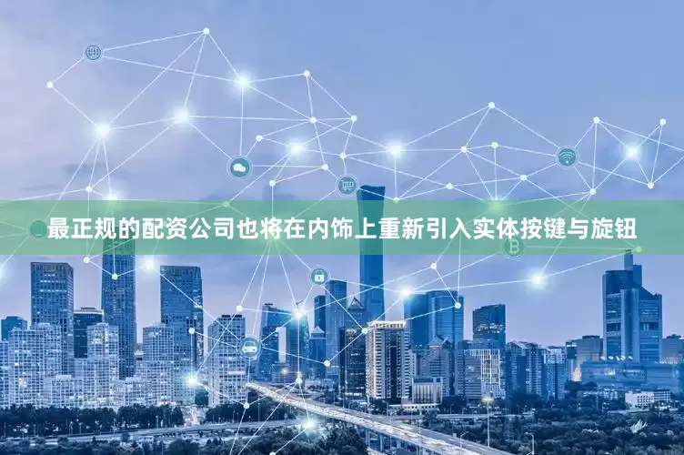 最正规的配资公司也将在内饰上重新引入实体按键与旋钮