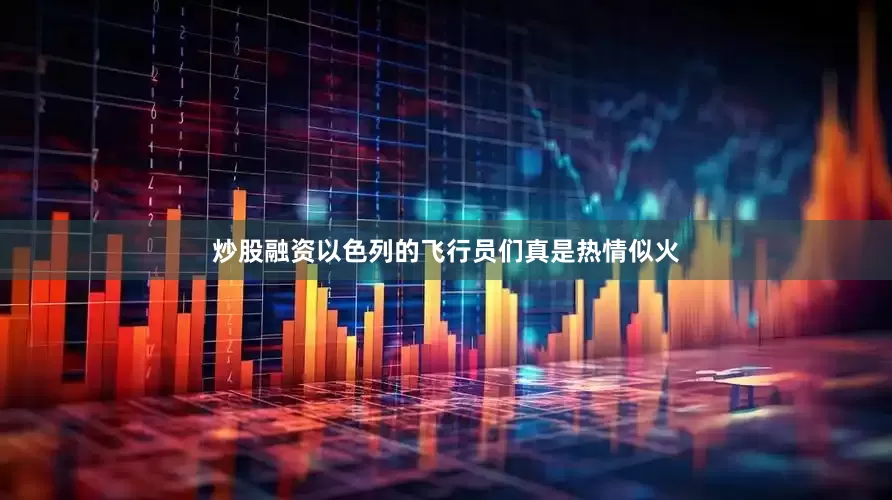 炒股融资以色列的飞行员们真是热情似火