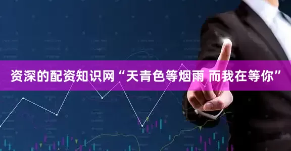 资深的配资知识网“天青色等烟雨 而我在等你”