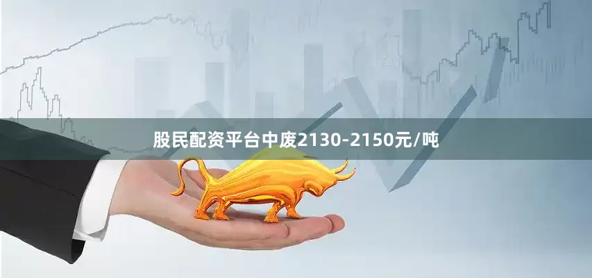 股民配资平台中废2130-2150元/吨