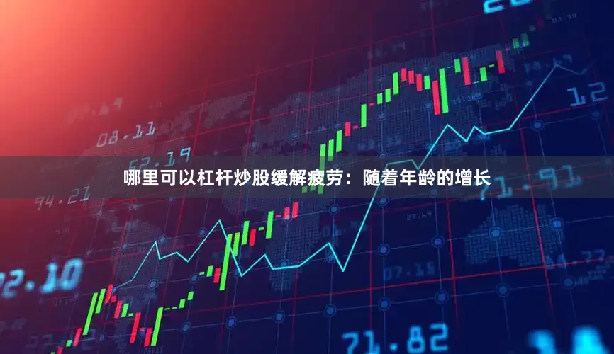 哪里可以杠杆炒股缓解疲劳：随着年龄的增长