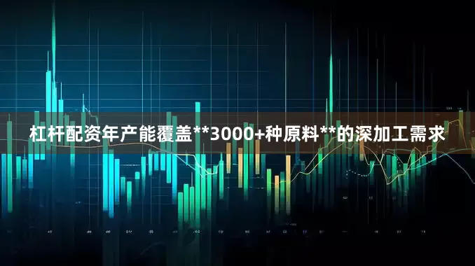 杠杆配资年产能覆盖**3000+种原料**的深加工需求