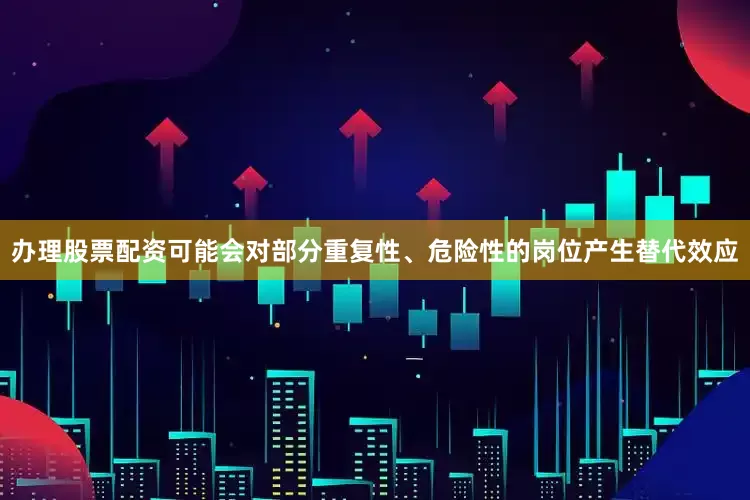 办理股票配资可能会对部分重复性、危险性的岗位产生替代效应